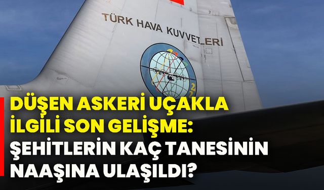 Düşen askeri uçakla ilgili son gelişme: Şehitlerin kaç tanesinin naaşına ulaşıldı?