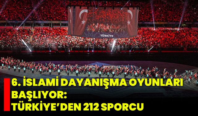 6. İslami Dayanışma Oyunları Başlıyor: Türkiye’den 212 Sporcu