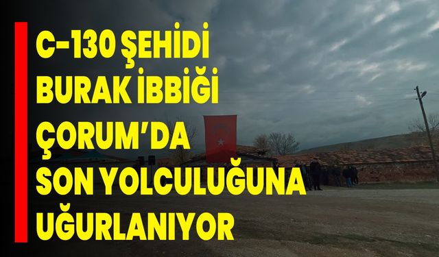 C-130 Şehidi Burak İbbiği Çorum’da Son Yolculuğuna Uğurlanıyor
