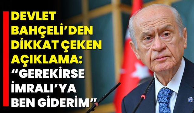Devlet Bahçeli: “Gerekirse İmralı’ya Ben Giderim”