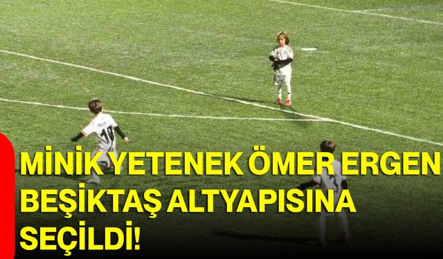Minik Yetenek Ömer Ergen, Beşiktaş Altyapısına Seçildi!