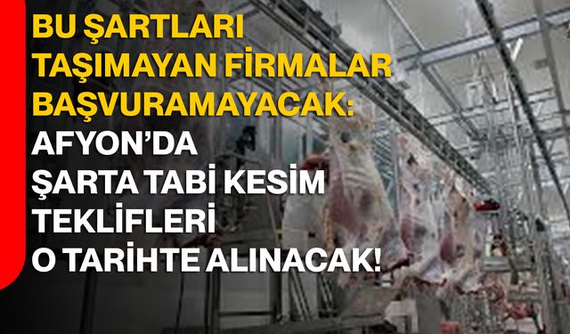 Bu Şartları Taşımayan Firmalar Başvuramayacak: Afyon’da Şarta Tabi Kesim Teklifleri O Tarihte Alınacak!