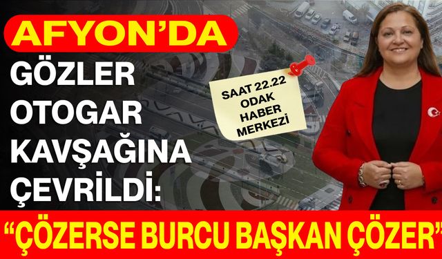 Afyonkarahisar’da Gözler Otogar Kavşağı’na Çevrildi: “Çözerse Burcu Başkan Çözer”