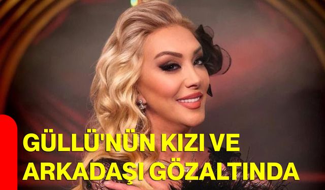 Güllü'nün kızı ve arkadaşı gözaltında