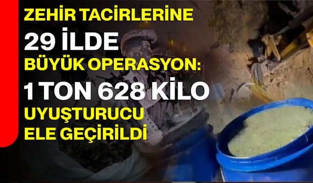 Zehir Tacirlerine 29 İlde Büyük Operasyon: 1 Ton 628 Kilo Uyuşturucu Ele Geçirildi