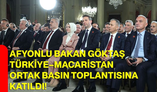 Afyonlu Bakan Göktaş, Türkiye–Macaristan Ortak Basın Toplantısına Katıldı