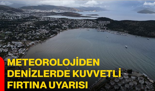 Meteorolojiden denizlerde kuvvetli fırtına uyarısı