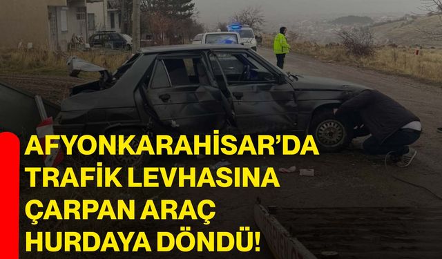 Afyonkarahisar’da trafik levhasına çarpan araç hurdaya döndü!