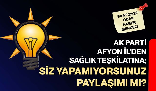 AK Parti Afyon İl’den Sağlık Teşkilatına; Siz yapamıyorsunuz paylaşımı mı?