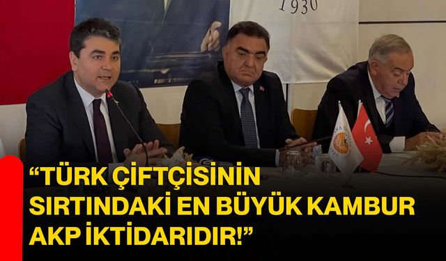 “Türk çiftçisinin sırtındaki en büyük kambur AKP iktidarıdır!”