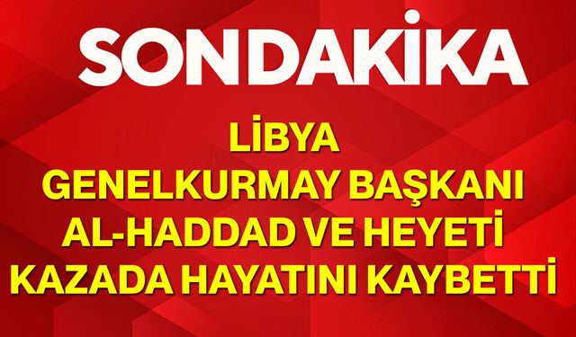 Libya Genelkurmay Başkanı Al-Haddad ve Heyeti Kazada Hayatını Kaybetti