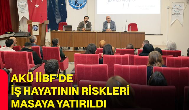 AKÜ İİBF’de İş Hayatının Riskleri Masaya Yatırıldı