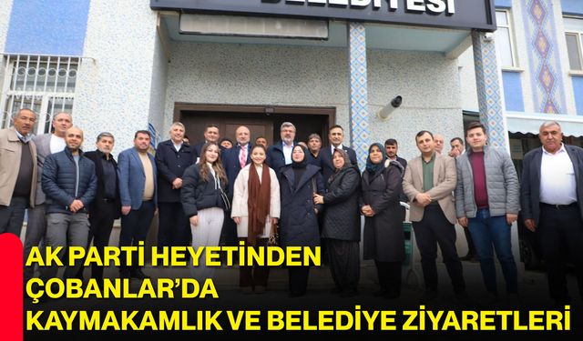 AK Parti Heyetinden Çobanlar’da Kaymakamlık ve Belediye Ziyaretleri