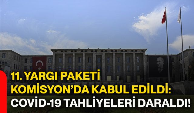 11. yargı paketi komisyon’da kabul edildi: COVİD-19 tahliyeleri daraldı!