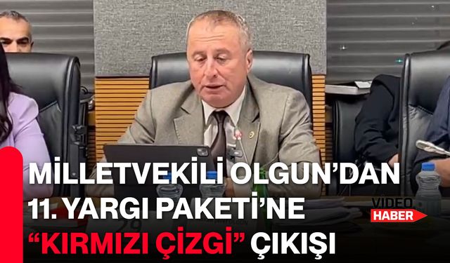 Milletvekili Olgun’dan 11. Yargı Paketi’ne “kırmızı çizgi” çıkışı