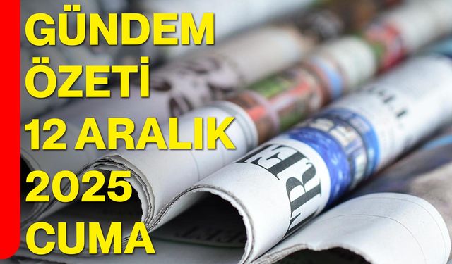 Gündem Özeti — 12 Aralık 2025 Cuma