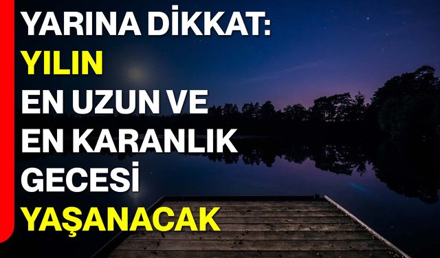 Yarına Dikkat: Yılın En Uzun ve En Karanlık Gecesi Yaşanacak