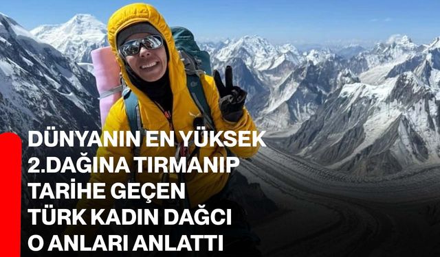 Dünyanın en yüksek 2.dağına tırmanıp tarihe geçen Türk kadın dağcı o anları anlattı