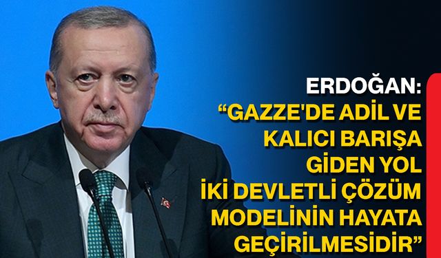 Erdoğan: “Gazze'de Adil Ve Kalıcı Barışa Giden Yol, İki Devletli Çözüm Modelinin Hayata Geçirilmesidir”