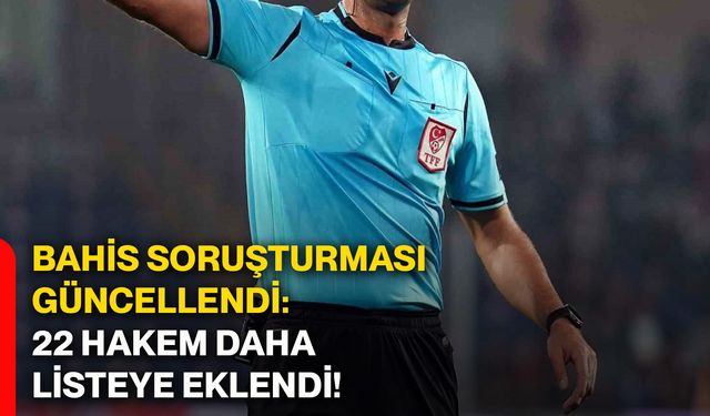 Bahis soruşturması güncellendi: 22 hakem daha listeye eklendi!