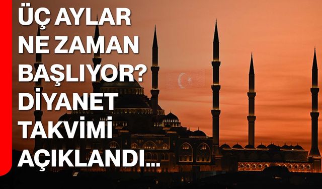 Üç Aylar Ne Zaman Başlıyor? Diyanet Takvimi Açıklandı…