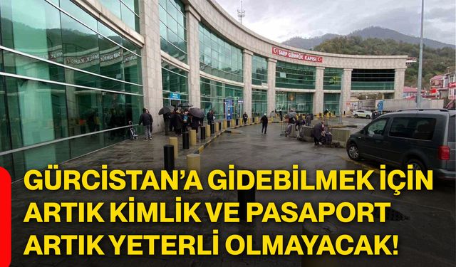 Gürcistan’a gidebilmek için artık kimlik ve pasaport artık yeterli olmayacak!