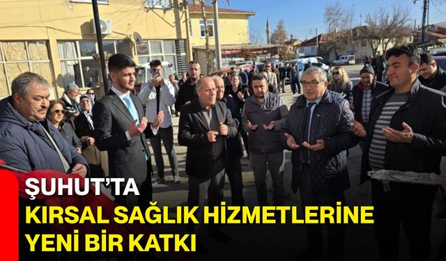 Şuhut’ta Kırsal Sağlık Hizmetlerine Yeni Bir Katkı
