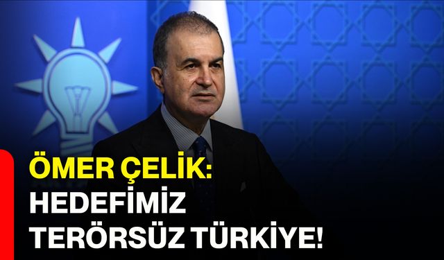 Ömer Çelik: Hedefimiz terörsüz Türkiye!