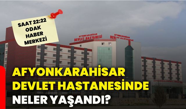 Afyonkarahisar Devlet Hastanesinde neler yaşandı?