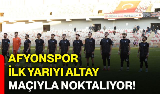 Afyonspor, ilk yarıyı Altay maçıyla noktalıyor!