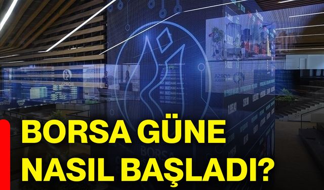 Borsa güne nasıl başladı?