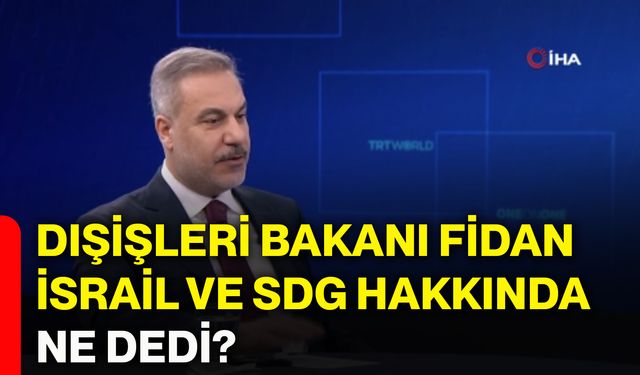 Dışişleri Bakanı Fidan, İsrail ve SDG hakkında ne dedi?