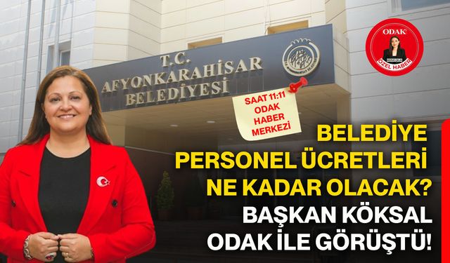 Belediye personel ücretleri ne kadar olacak? Başkan Köksal ODAK ile görüştü!