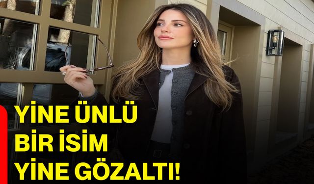 Yine ünlü bir isim yine gözaltı!