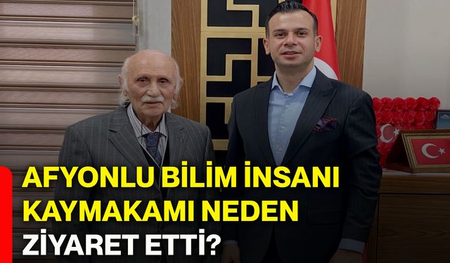 Afyonlu bilim insanı kaymakamı neden ziyaret etti?