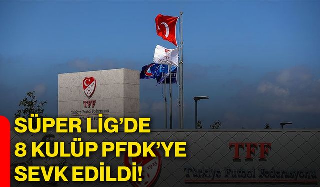 Süper lig’de 8 kulüp PFDK’ye sevk edildi!