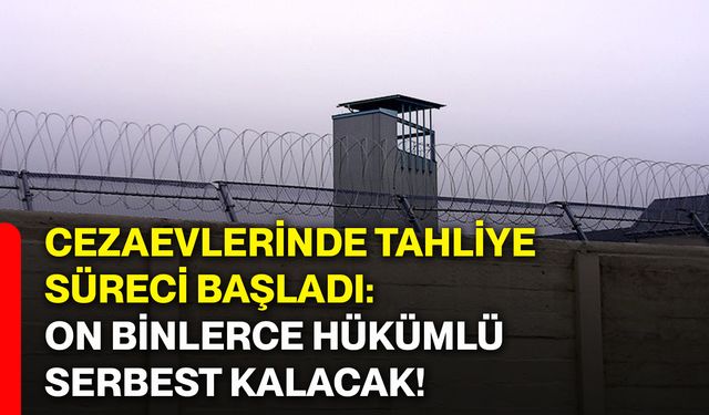 Cezaevlerinde tahliye süreci başladı: On binlerce hükümlü serbest kalacak!