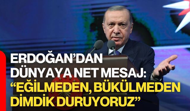 Erdoğan’dan Dünyaya Net Mesaj: “Eğilmeden, Bükülmeden Dimdik Duruyoruz”