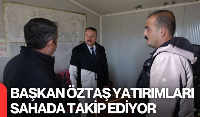 Başkan Öztaş Yatırımları Sahada Takip Ediyor