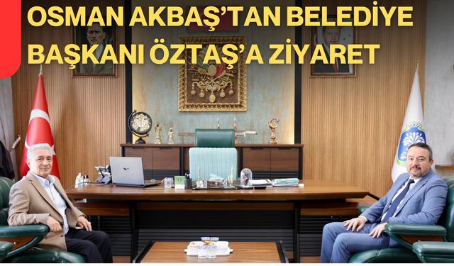 Osman Akbaş’tan Belediye Başkanı Öztaş’a Ziyaret