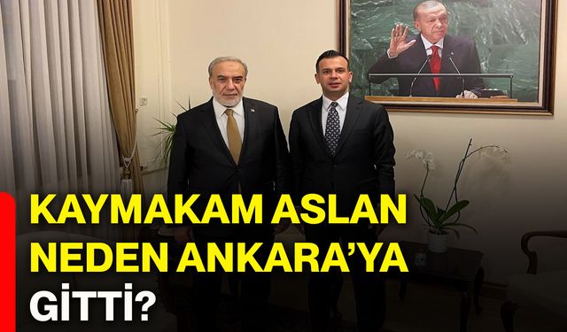 Kaymakam Aslan neden Ankara’ya gitti?