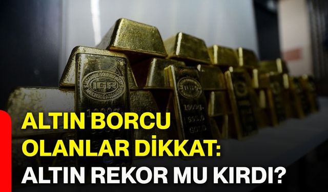 Altın borcu olanlar dikkat: Altın rekor mu kırdı?