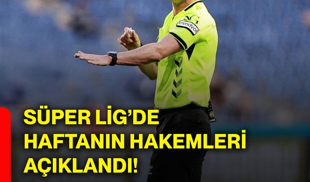 Süper Lig’de haftanın hakemleri açıklandı!