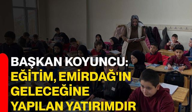 Başkan Koyuncu: Eğitim, Emirdağ'ın geleceğine yapılan yatırımdır