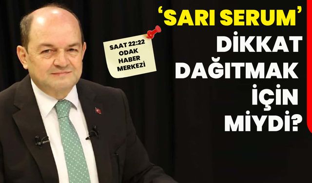 ‘Sarı serum’ dikkat dağıtmak için miydi?