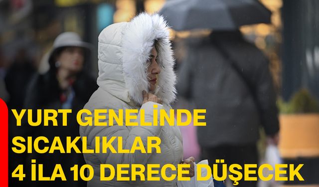 Yurt genelinde sıcaklıklar 4 ila 10 derece düşecek