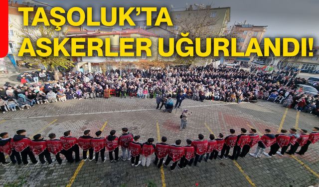 Taşoluk’ta askerler uğurlandı!