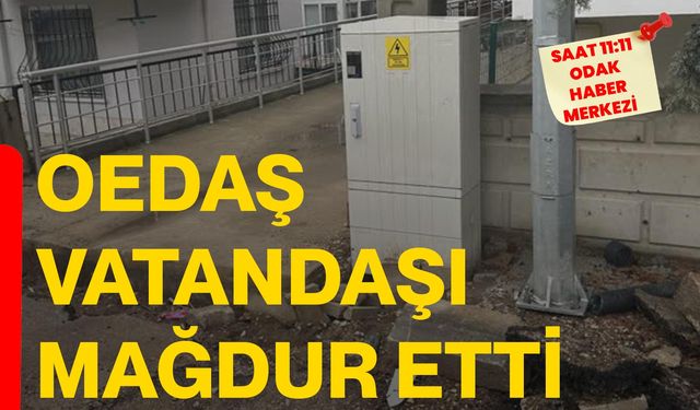 OEDAŞ Vatandaşı Mağdur Etti