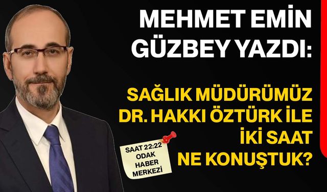 Sağlık Müdürümüz Dr. Hakkı Öztürk ile iki saat ne konuştuk?