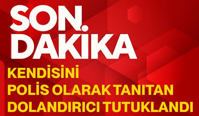 Kendisini polis olarak tanıtan dolandırıcı tutuklandı
